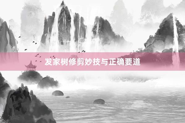 发家树修剪妙技与正确要道