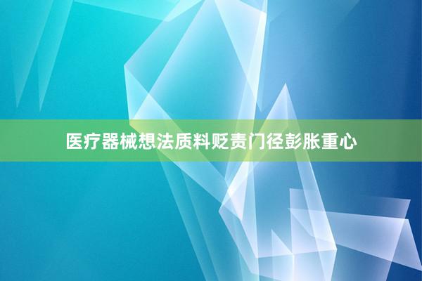 医疗器械想法质料贬责门径彭胀重心