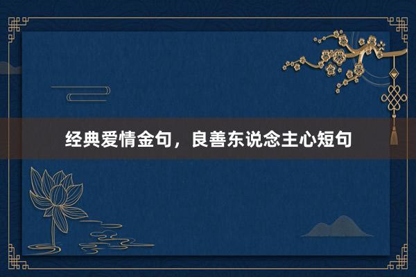 经典爱情金句,良善东说念主心短句