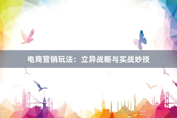 电商营销玩法：立异战略与实战妙技